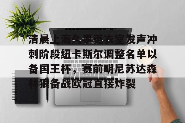 爱游戏体育官网-清晨上海久事更衣室发声冲刺阶段纽卡斯尔调整名单以备国王杯，赛前明尼苏达森林狼备战欧冠直接炸裂