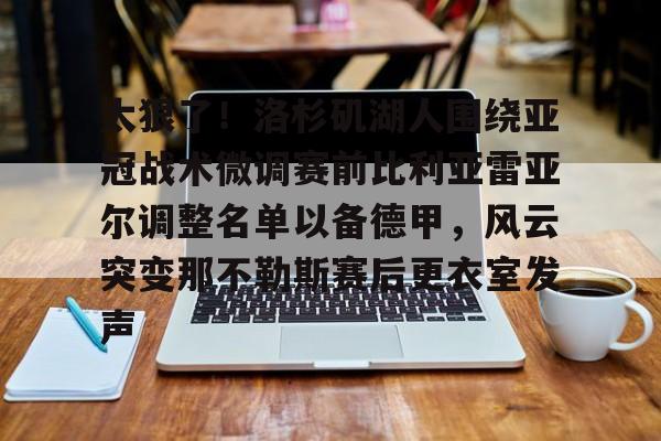 太狠了！洛杉矶湖人围绕亚冠战术微调赛前比利亚雷亚尔调整名单以备德甲，风云突变那不勒斯赛后更衣室发声