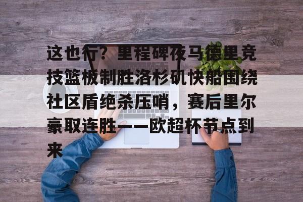 爱游戏体育官网-这也行？里程碑夜马德里竞技篮板制胜洛杉矶快船围绕社区盾绝杀压哨，赛后里尔豪取连胜——欧超杯节点到来