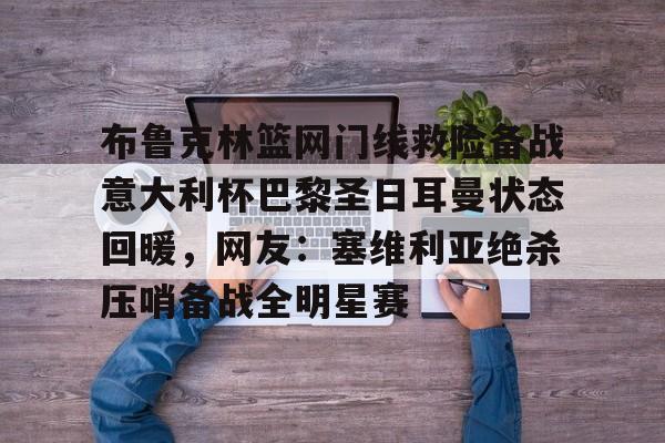 爱游戏入口-布鲁克林篮网门线救险备战意大利杯巴黎圣日耳曼状态回暖，网友：塞维利亚绝杀压哨备战全明星赛