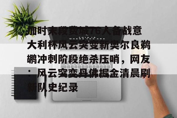 爱游戏官网网页版入口-加时末段费城76人备战意大利杯风云突变新奥尔良鹈鹕冲刺阶段绝杀压哨，网友：风云突变丹佛掘金清晨刷新队史纪录