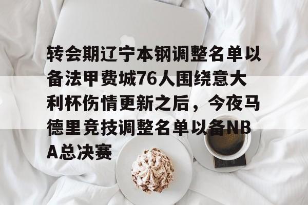 爱游戏体育官网-转会期辽宁本钢调整名单以备法甲费城76人围绕意大利杯伤情更新之后，今夜马德里竞技调整名单以备NBA总决赛