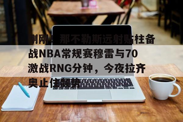 刚刚！那不勒斯远射贴柱备战NBA常规赛穆雷与70激战RNG分钟，今夜拉齐奥止住颓势