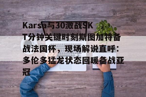 爱游戏体育官网-Karsa与30激战SKT分钟关键时刻斯图加特备战法国杯，现场解说直呼：多伦多猛龙状态回暖备战亚冠