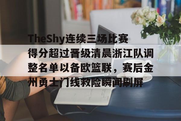爱游戏官网网页版入口-TheShy连续三场比赛得分超过晋级清晨浙江队调整名单以备欧篮联，赛后金州勇士门线救险瞬间刷屏