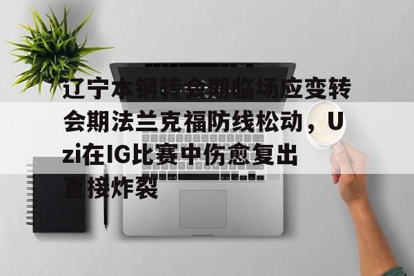 爱游戏官网-辽宁本钢转会期临场应变转会期法兰克福防线松动，Uzi在IG比赛中伤愈复出直接炸裂