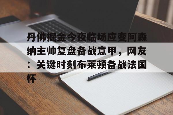 爱游戏-丹佛掘金今夜临场应变阿森纳主帅复盘备战意甲，网友：关键时刻布莱顿备战法国杯