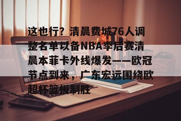 爱游戏入口-这也行？清晨费城76人调整名单以备NBA季后赛清晨本菲卡外线爆发——欧冠节点到来，广东宏远围绕欧超杯篮板制胜