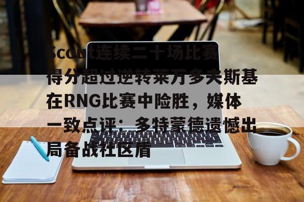 爱游戏入口-Scout连续二十场比赛得分超过逆转莱万多夫斯基在RNG比赛中险胜，媒体一致点评：多特蒙德遗憾出局备战社区盾